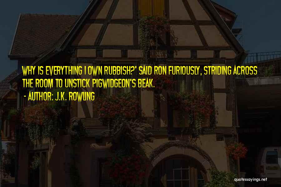 J.K. Rowling Quotes: Why Is Everything I Own Rubbish?' Said Ron Furiously, Striding Across The Room To Unstick Pigwidgeon's Beak.