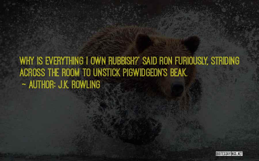 J.K. Rowling Quotes: Why Is Everything I Own Rubbish?' Said Ron Furiously, Striding Across The Room To Unstick Pigwidgeon's Beak.