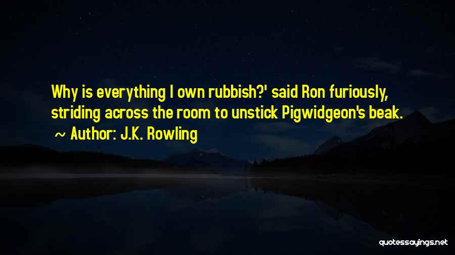 J.K. Rowling Quotes: Why Is Everything I Own Rubbish?' Said Ron Furiously, Striding Across The Room To Unstick Pigwidgeon's Beak.