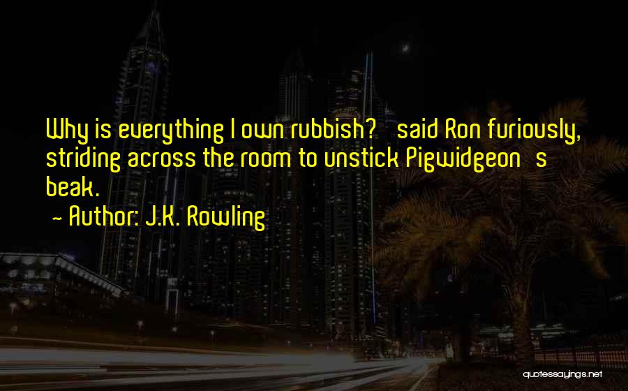 J.K. Rowling Quotes: Why Is Everything I Own Rubbish?' Said Ron Furiously, Striding Across The Room To Unstick Pigwidgeon's Beak.