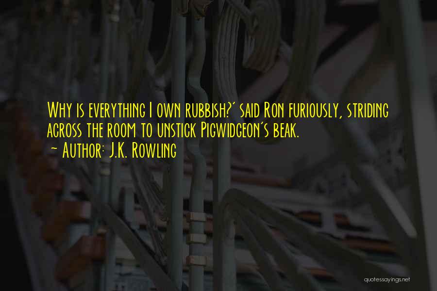 J.K. Rowling Quotes: Why Is Everything I Own Rubbish?' Said Ron Furiously, Striding Across The Room To Unstick Pigwidgeon's Beak.