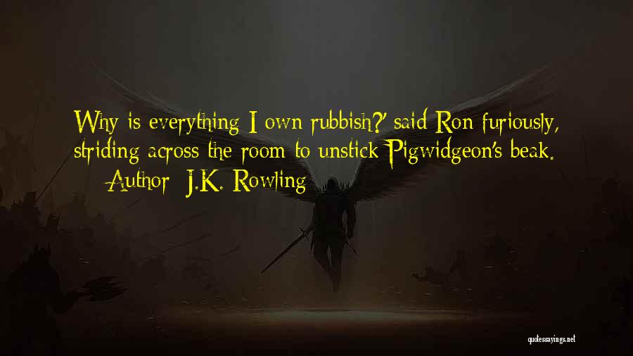 J.K. Rowling Quotes: Why Is Everything I Own Rubbish?' Said Ron Furiously, Striding Across The Room To Unstick Pigwidgeon's Beak.