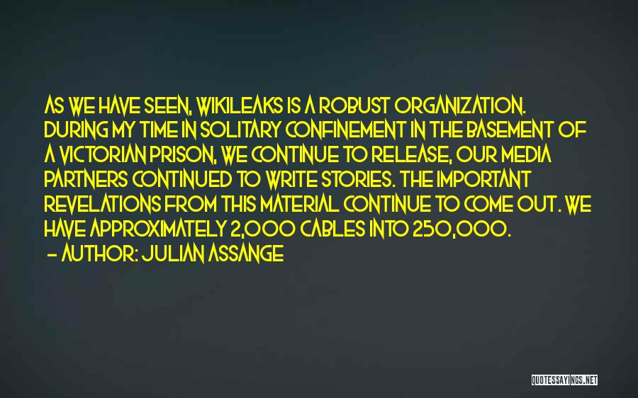 Julian Assange Quotes: As We Have Seen, Wikileaks Is A Robust Organization. During My Time In Solitary Confinement In The Basement Of A