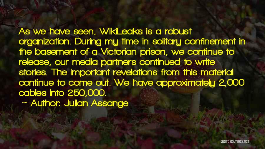 Julian Assange Quotes: As We Have Seen, Wikileaks Is A Robust Organization. During My Time In Solitary Confinement In The Basement Of A