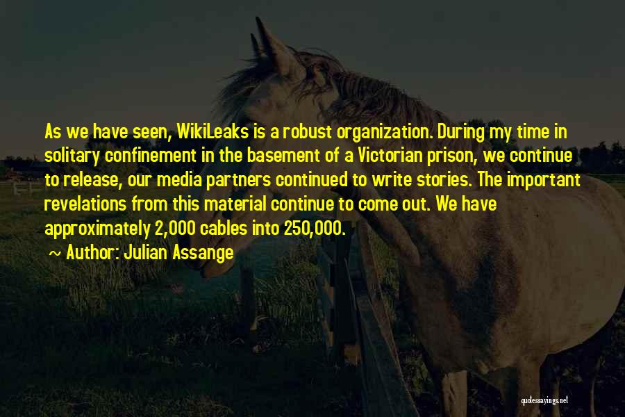 Julian Assange Quotes: As We Have Seen, Wikileaks Is A Robust Organization. During My Time In Solitary Confinement In The Basement Of A