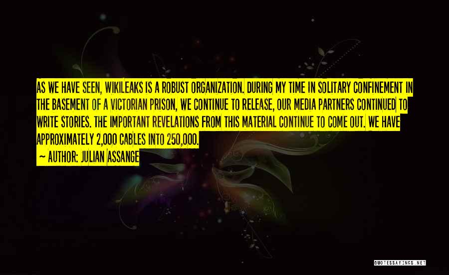 Julian Assange Quotes: As We Have Seen, Wikileaks Is A Robust Organization. During My Time In Solitary Confinement In The Basement Of A