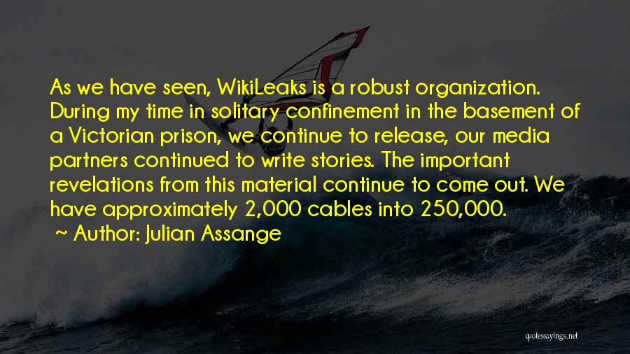 Julian Assange Quotes: As We Have Seen, Wikileaks Is A Robust Organization. During My Time In Solitary Confinement In The Basement Of A