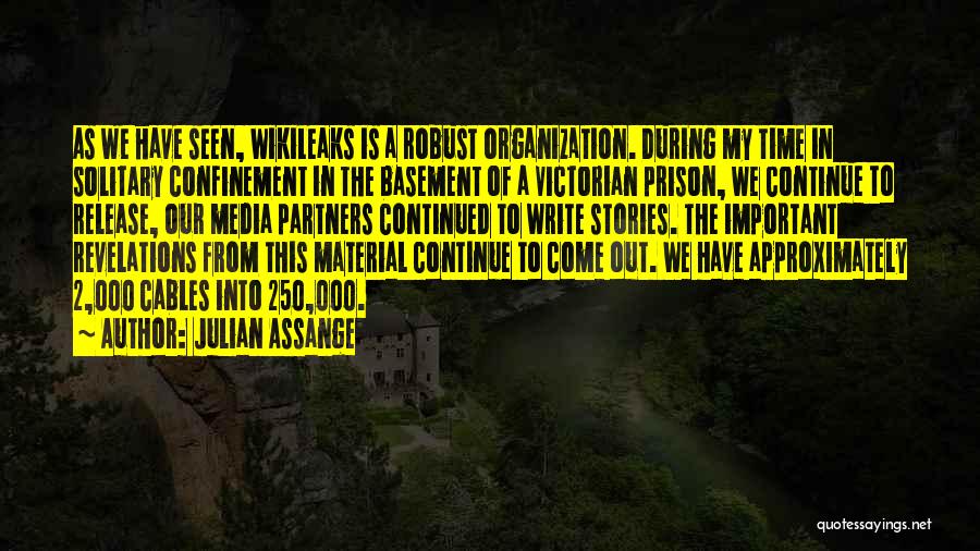 Julian Assange Quotes: As We Have Seen, Wikileaks Is A Robust Organization. During My Time In Solitary Confinement In The Basement Of A