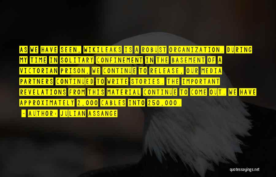 Julian Assange Quotes: As We Have Seen, Wikileaks Is A Robust Organization. During My Time In Solitary Confinement In The Basement Of A