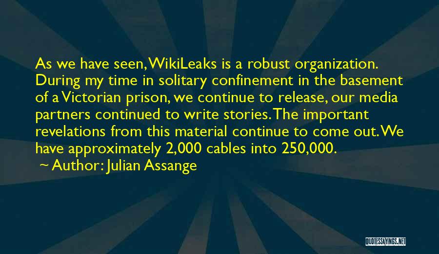 Julian Assange Quotes: As We Have Seen, Wikileaks Is A Robust Organization. During My Time In Solitary Confinement In The Basement Of A