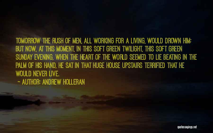 Andrew Holleran Quotes: Tomorrow The Rush Of Men, All Working For A Living, Would Drown Him; But Now, At This Moment, In This