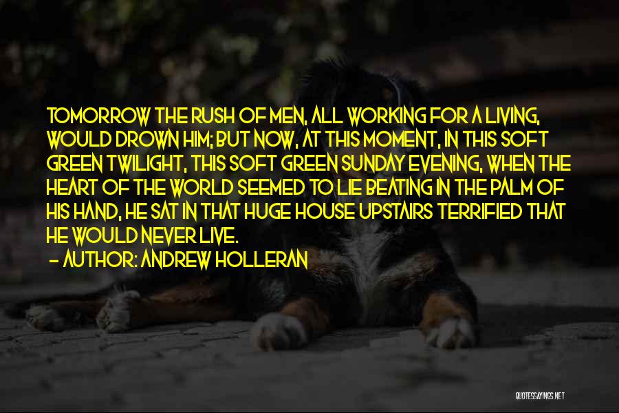 Andrew Holleran Quotes: Tomorrow The Rush Of Men, All Working For A Living, Would Drown Him; But Now, At This Moment, In This