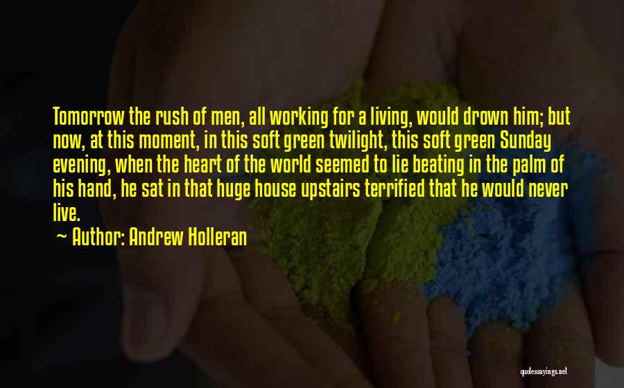 Andrew Holleran Quotes: Tomorrow The Rush Of Men, All Working For A Living, Would Drown Him; But Now, At This Moment, In This