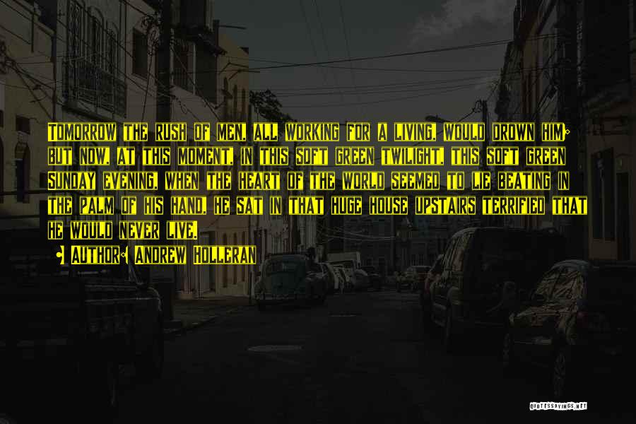 Andrew Holleran Quotes: Tomorrow The Rush Of Men, All Working For A Living, Would Drown Him; But Now, At This Moment, In This