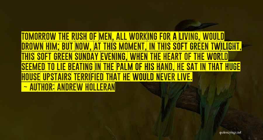 Andrew Holleran Quotes: Tomorrow The Rush Of Men, All Working For A Living, Would Drown Him; But Now, At This Moment, In This