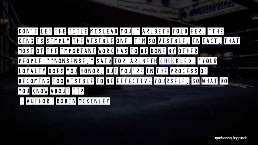 Robin McKinley Quotes: Don't Let The Title Mislead You, Arlbeth Told Her. The King Is Simply The Visible One. I'm So Visible, In