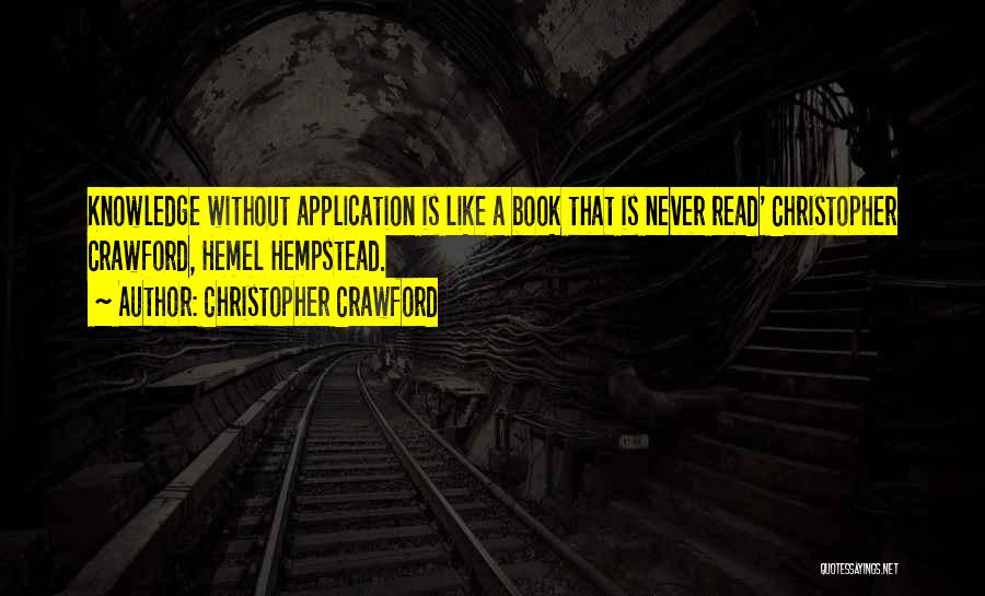 Christopher Crawford Quotes: Knowledge Without Application Is Like A Book That Is Never Read' Christopher Crawford, Hemel Hempstead.