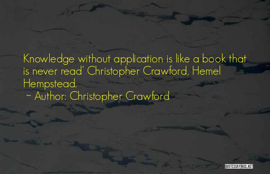 Christopher Crawford Quotes: Knowledge Without Application Is Like A Book That Is Never Read' Christopher Crawford, Hemel Hempstead.