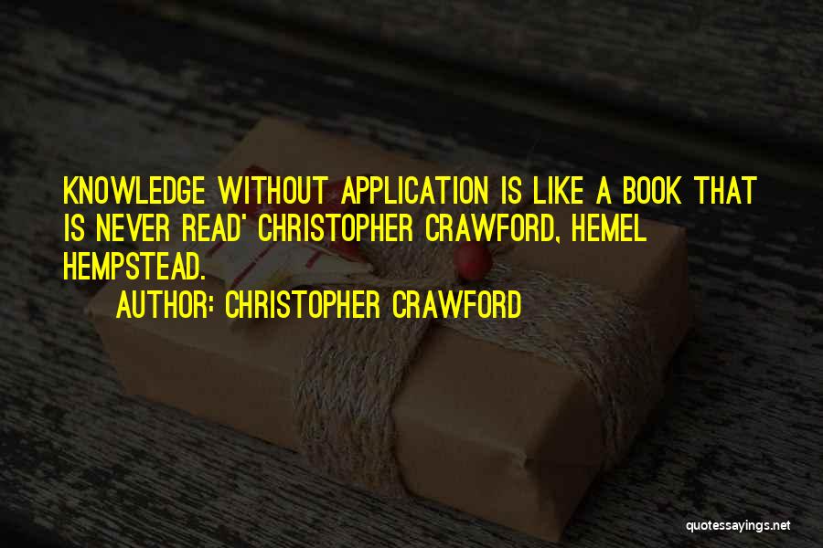 Christopher Crawford Quotes: Knowledge Without Application Is Like A Book That Is Never Read' Christopher Crawford, Hemel Hempstead.