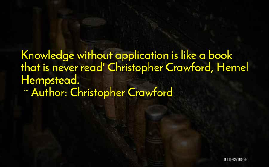 Christopher Crawford Quotes: Knowledge Without Application Is Like A Book That Is Never Read' Christopher Crawford, Hemel Hempstead.