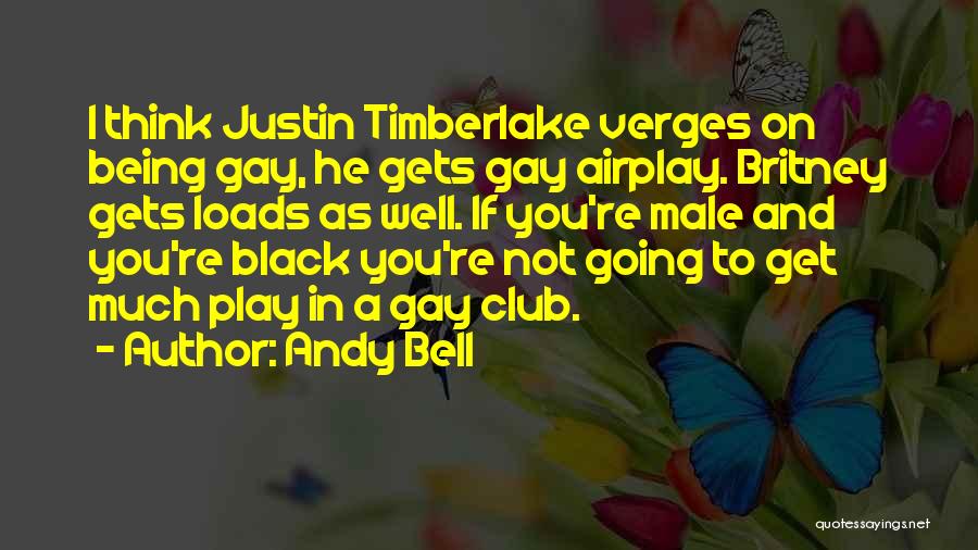 Andy Bell Quotes: I Think Justin Timberlake Verges On Being Gay, He Gets Gay Airplay. Britney Gets Loads As Well. If You're Male