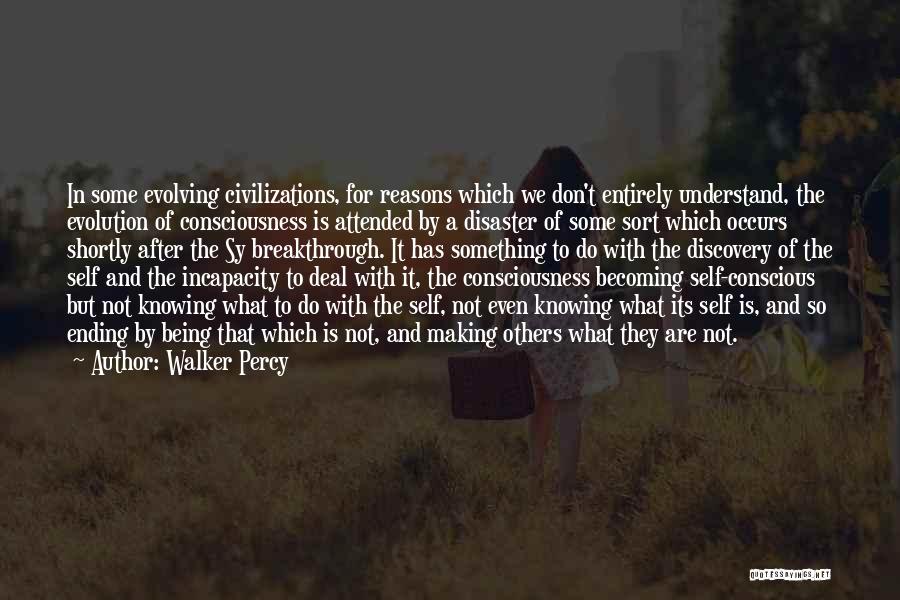 Walker Percy Quotes: In Some Evolving Civilizations, For Reasons Which We Don't Entirely Understand, The Evolution Of Consciousness Is Attended By A Disaster