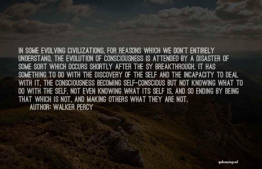 Walker Percy Quotes: In Some Evolving Civilizations, For Reasons Which We Don't Entirely Understand, The Evolution Of Consciousness Is Attended By A Disaster