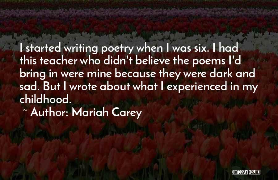 Mariah Carey Quotes: I Started Writing Poetry When I Was Six. I Had This Teacher Who Didn't Believe The Poems I'd Bring In