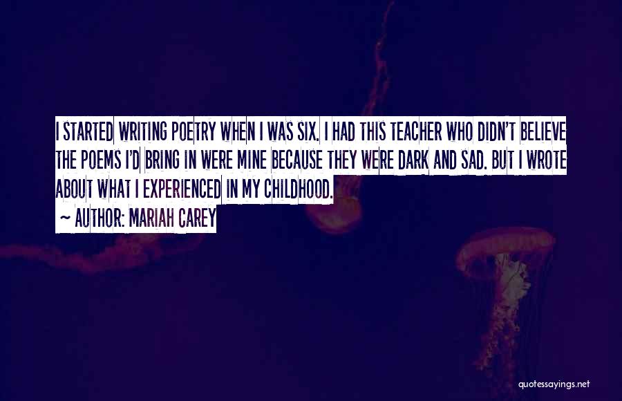 Mariah Carey Quotes: I Started Writing Poetry When I Was Six. I Had This Teacher Who Didn't Believe The Poems I'd Bring In