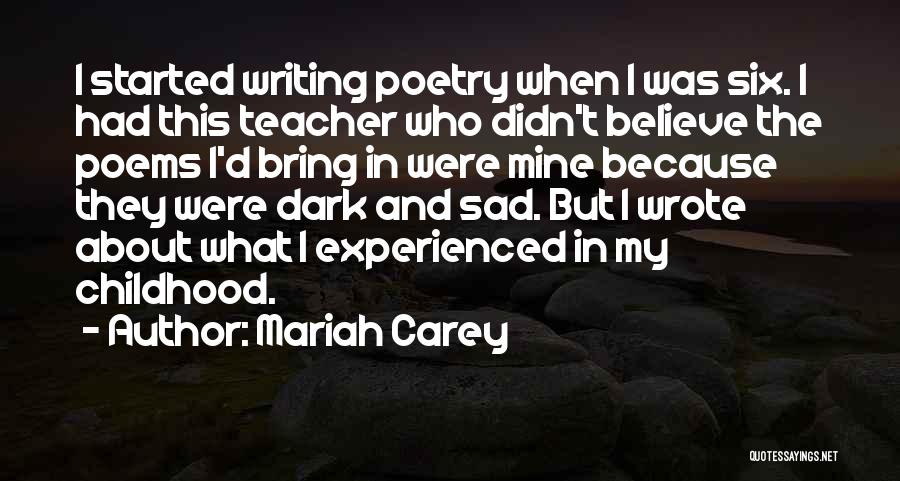 Mariah Carey Quotes: I Started Writing Poetry When I Was Six. I Had This Teacher Who Didn't Believe The Poems I'd Bring In