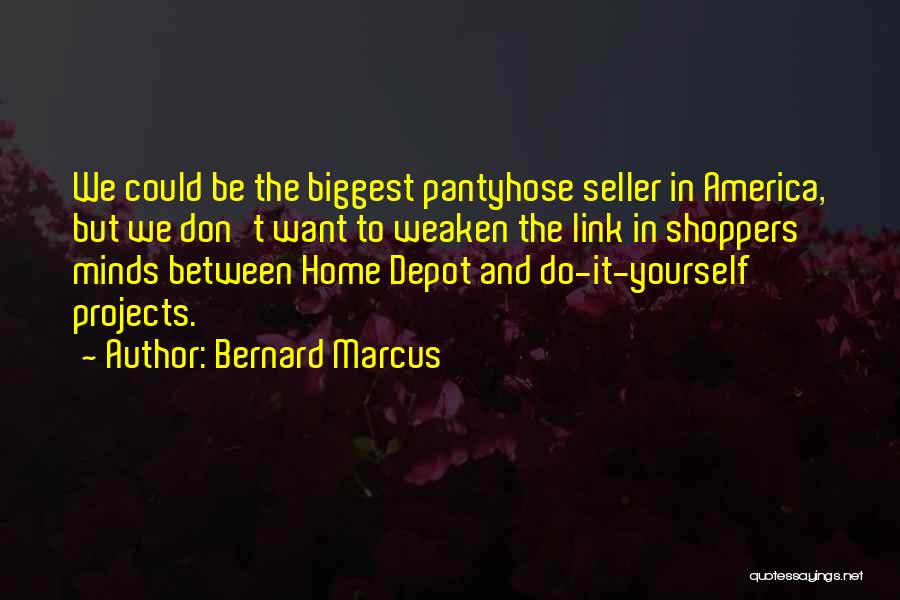 Bernard Marcus Quotes: We Could Be The Biggest Pantyhose Seller In America, But We Don't Want To Weaken The Link In Shoppers' Minds