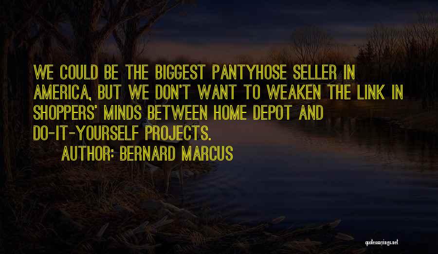 Bernard Marcus Quotes: We Could Be The Biggest Pantyhose Seller In America, But We Don't Want To Weaken The Link In Shoppers' Minds