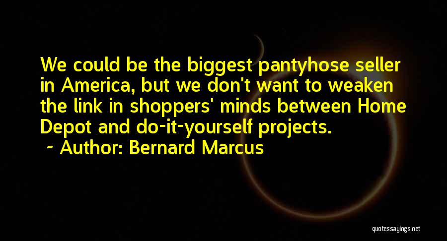Bernard Marcus Quotes: We Could Be The Biggest Pantyhose Seller In America, But We Don't Want To Weaken The Link In Shoppers' Minds