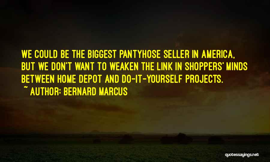 Bernard Marcus Quotes: We Could Be The Biggest Pantyhose Seller In America, But We Don't Want To Weaken The Link In Shoppers' Minds