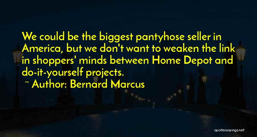 Bernard Marcus Quotes: We Could Be The Biggest Pantyhose Seller In America, But We Don't Want To Weaken The Link In Shoppers' Minds