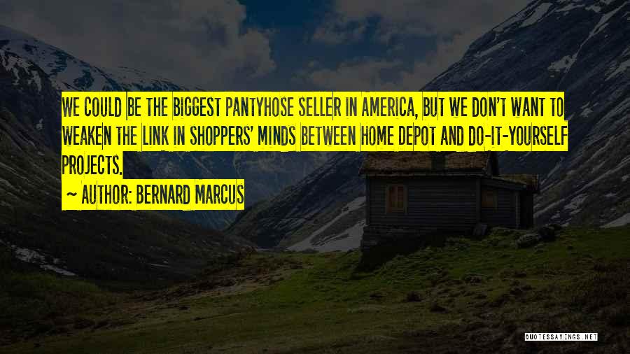 Bernard Marcus Quotes: We Could Be The Biggest Pantyhose Seller In America, But We Don't Want To Weaken The Link In Shoppers' Minds