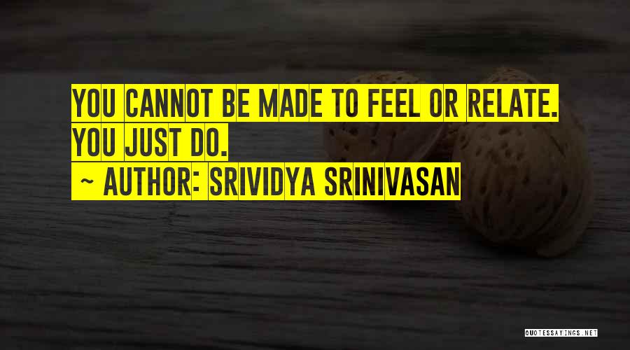Srividya Srinivasan Quotes: You Cannot Be Made To Feel Or Relate. You Just Do.