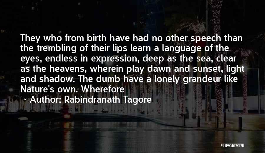 Rabindranath Tagore Quotes: They Who From Birth Have Had No Other Speech Than The Trembling Of Their Lips Learn A Language Of The