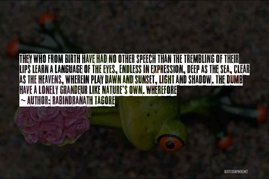 Rabindranath Tagore Quotes: They Who From Birth Have Had No Other Speech Than The Trembling Of Their Lips Learn A Language Of The