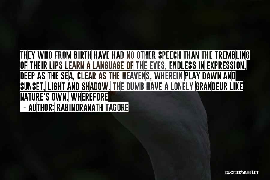 Rabindranath Tagore Quotes: They Who From Birth Have Had No Other Speech Than The Trembling Of Their Lips Learn A Language Of The