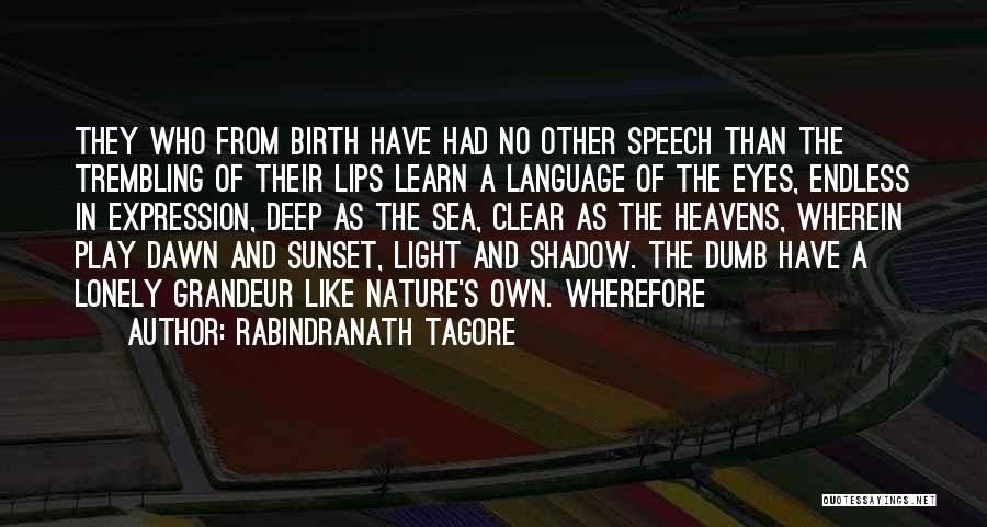 Rabindranath Tagore Quotes: They Who From Birth Have Had No Other Speech Than The Trembling Of Their Lips Learn A Language Of The