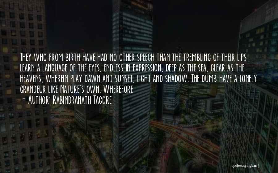 Rabindranath Tagore Quotes: They Who From Birth Have Had No Other Speech Than The Trembling Of Their Lips Learn A Language Of The