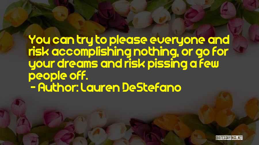 Lauren DeStefano Quotes: You Can Try To Please Everyone And Risk Accomplishing Nothing, Or Go For Your Dreams And Risk Pissing A Few