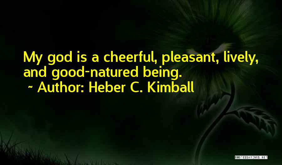 Heber C. Kimball Quotes: My God Is A Cheerful, Pleasant, Lively, And Good-natured Being.