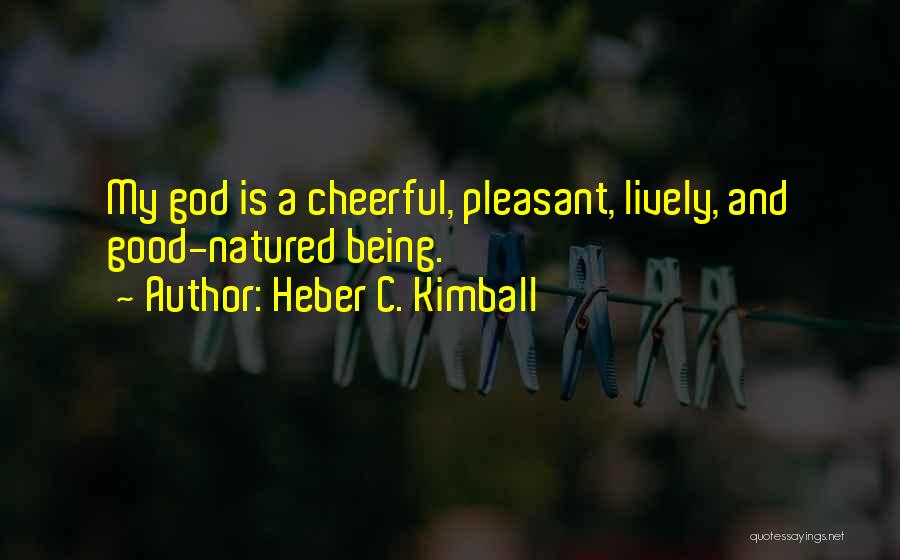 Heber C. Kimball Quotes: My God Is A Cheerful, Pleasant, Lively, And Good-natured Being.