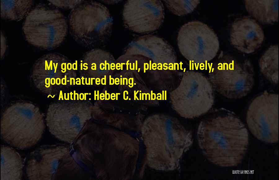Heber C. Kimball Quotes: My God Is A Cheerful, Pleasant, Lively, And Good-natured Being.