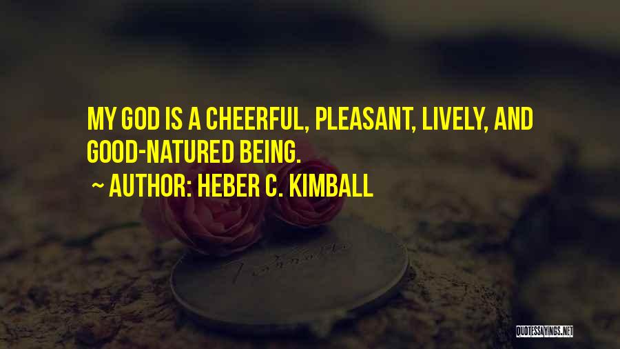 Heber C. Kimball Quotes: My God Is A Cheerful, Pleasant, Lively, And Good-natured Being.