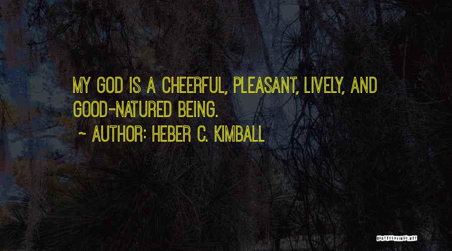 Heber C. Kimball Quotes: My God Is A Cheerful, Pleasant, Lively, And Good-natured Being.