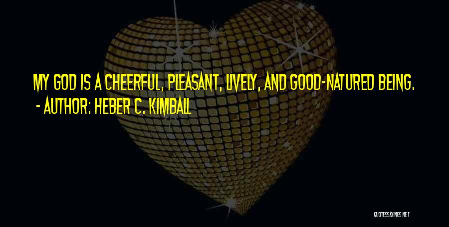 Heber C. Kimball Quotes: My God Is A Cheerful, Pleasant, Lively, And Good-natured Being.