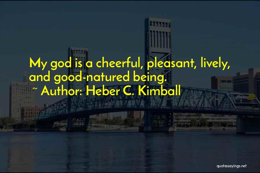 Heber C. Kimball Quotes: My God Is A Cheerful, Pleasant, Lively, And Good-natured Being.